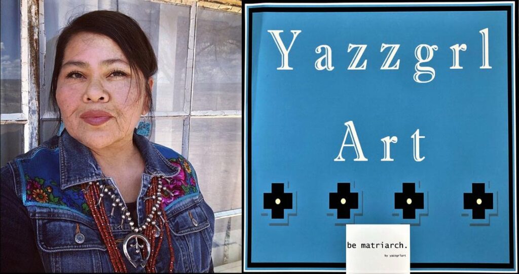 Image descriptions: 1. Portrait of Artist Venaya Yazzie adorned with traditional Diné (Navajo) / Hopi jewelry. 2. Image of graphic poster which reads: Yazzgrl Art / be matriarch / by yazzgrlart. Images courtesy of Venaya Yazzie.